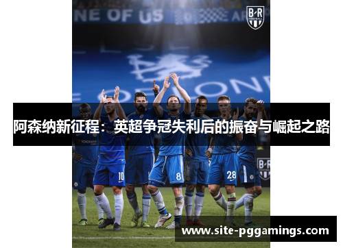 阿森纳新征程:英超争冠失利后的振奋与崛起之路 阿森纳新征程:英超争冠失利后的振奋与崛起之路
