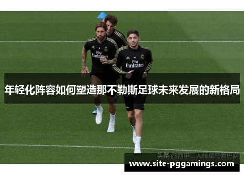 年轻化阵容如何塑造那不勒斯足球未来发展的新格局