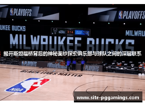 揭开斯坦福桥背后的神秘面纱探索俱乐部与球队之间的深层联系 揭开斯坦福桥背后的神秘面纱探索俱乐部与球队之间的深层联系