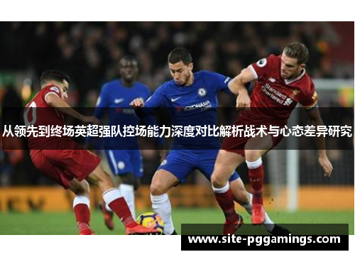 从领先到终场英超强队控场能力深度对比解析战术与心态差异研究