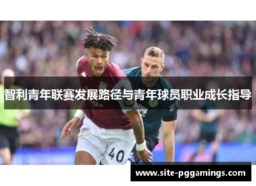 智利青年联赛发展路径与青年球员职业成长指导