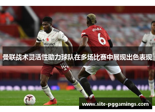 曼联战术灵活性助力球队在多场比赛中展现出色表现