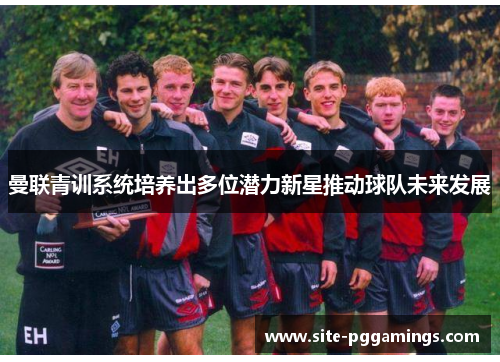 曼联青训系统培养出多位潜力新星推动球队未来发展