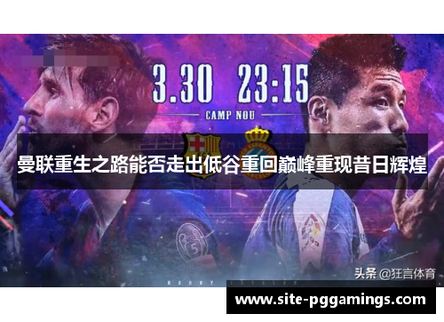 曼联重生之路能否走出低谷重回巅峰重现昔日辉煌 曼联重生之路能否走出低谷重回巅峰重现昔日辉煌