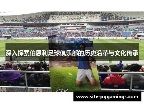 深入探索伯恩利足球俱乐部的历史沿革与文化传承
